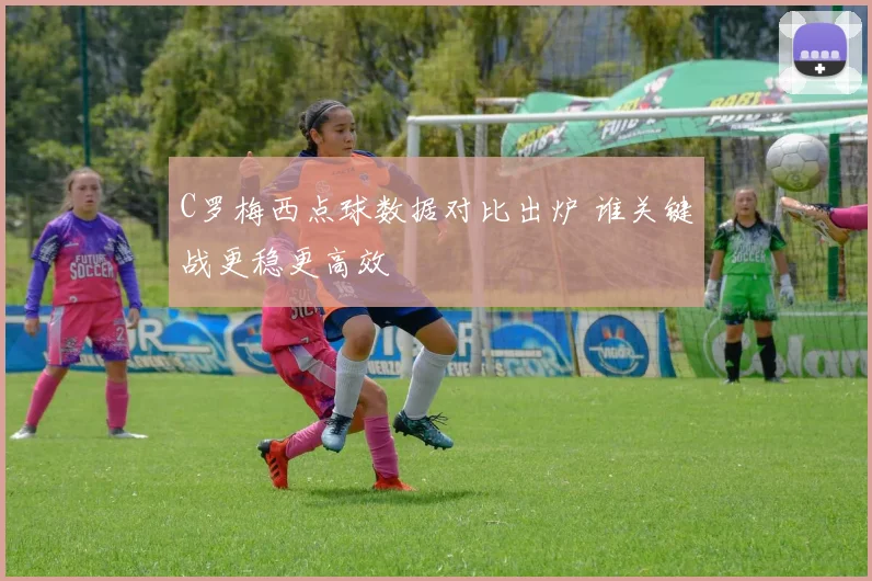 C罗梅西点球数据对比出炉 谁关键战更稳更高效