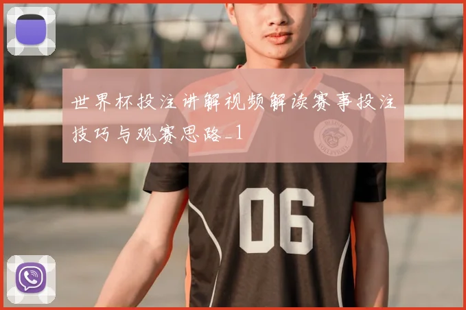 世界杯投注讲解视频解读赛事投注技巧与观赛思路_1