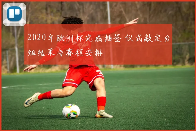 2020年欧洲杯完成抽签 仪式敲定分组结果与赛程安排