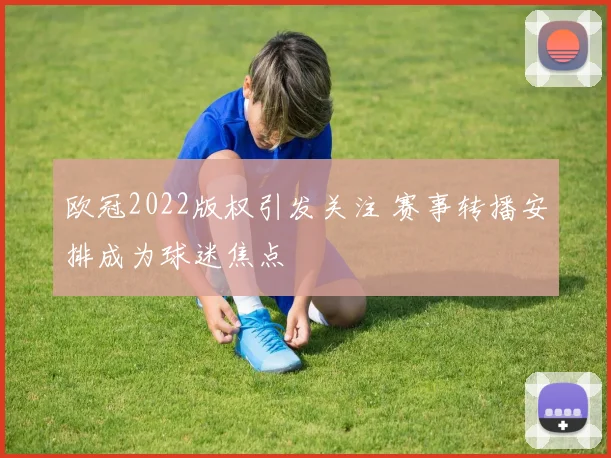欧冠2022版权引发关注 赛事转播安排成为球迷焦点