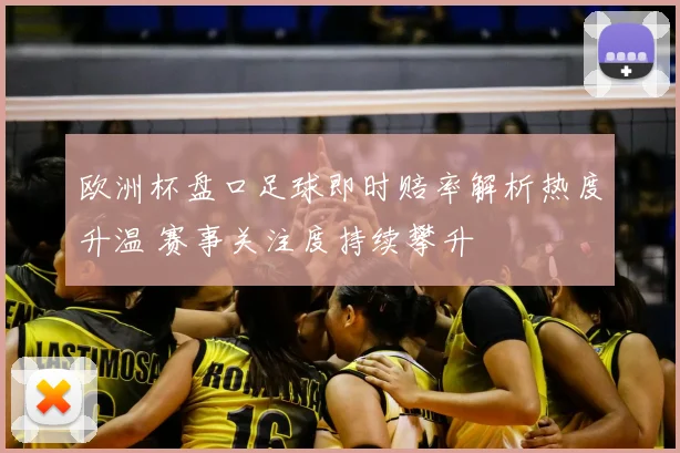 欧洲杯盘口足球即时赔率解析热度升温 赛事关注度持续攀升