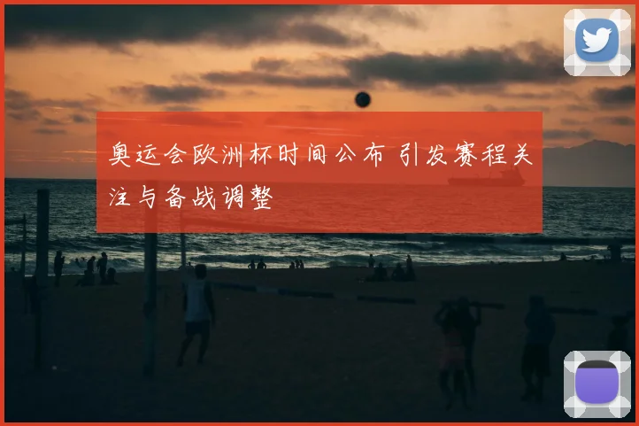 奥运会欧洲杯时间公布 引发赛程关注与备战调整