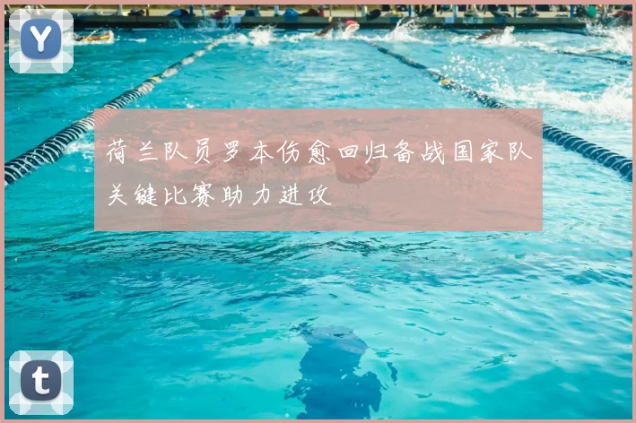 荷兰队员罗本伤愈回归备战国家队关键比赛助力进攻