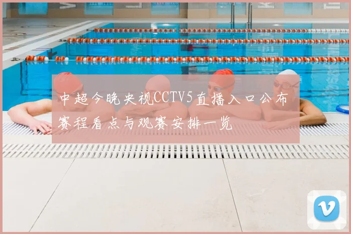 中超今晚央视CCTV5直播入口公布 赛程看点与观赛安排一览