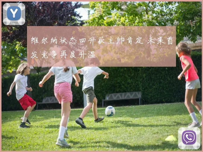 维尔纳状态回升获主帅肯定 未来首发竞争再度升温