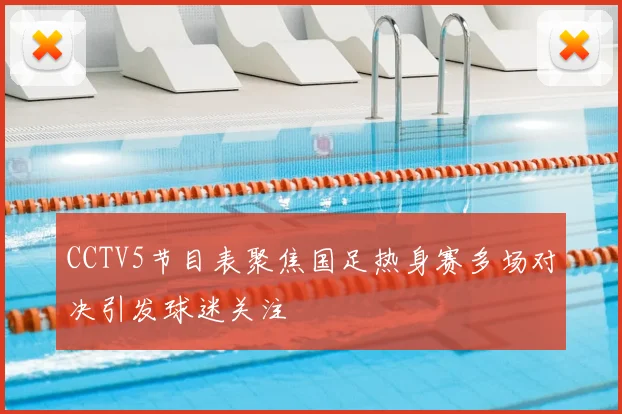 CCTV5节目表聚焦国足热身赛多场对决引发球迷关注