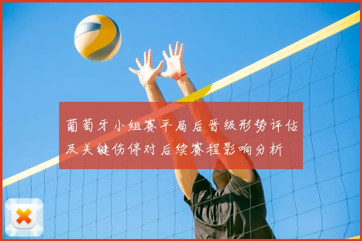 葡萄牙小组赛平局后晋级形势评估及关键伤停对后续赛程影响分析