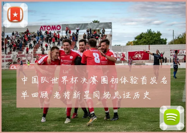 中国队世界杯决赛圈初体验首发名单回顾 老将新星同场见证历史