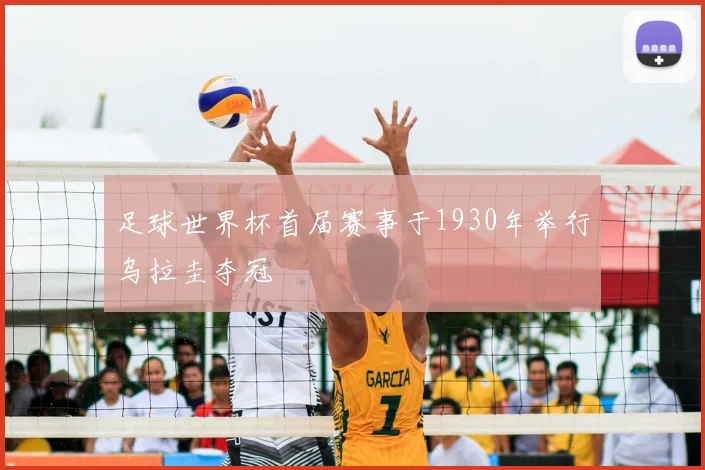 足球世界杯首届赛事于1930年举行乌拉圭夺冠