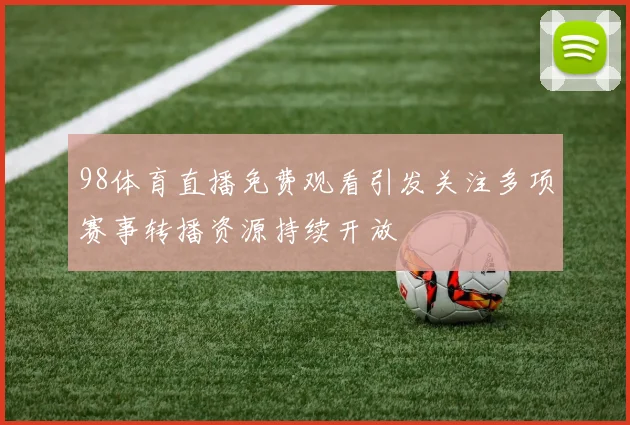 98体育直播免费观看引发关注多项赛事转播资源持续开放