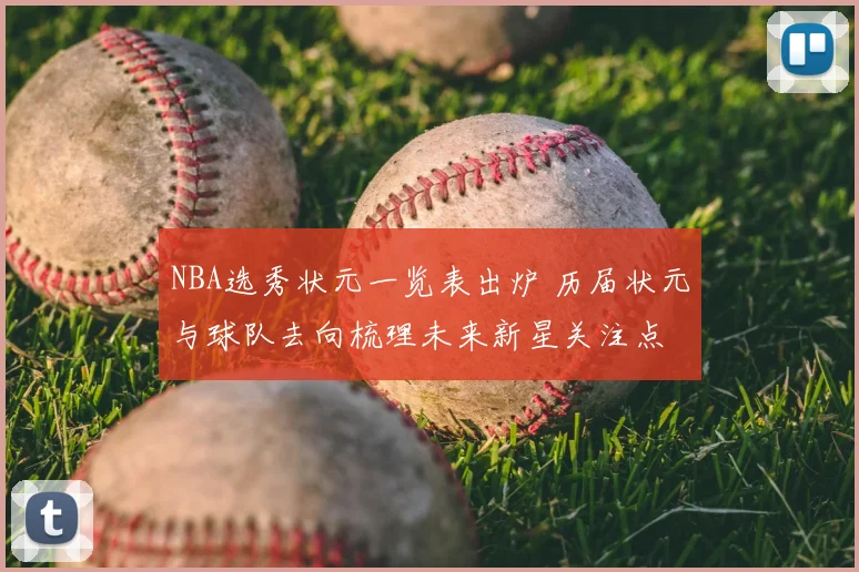 NBA选秀状元一览表出炉 历届状元与球队去向梳理未来新星关注点