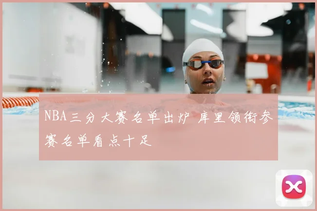 NBA三分大赛名单出炉 库里领衔参赛名单看点十足