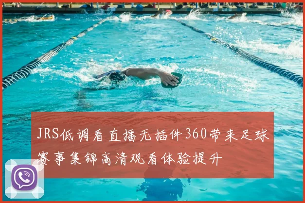 JRS低调看直播无插件360带来足球赛事集锦高清观看体验提升