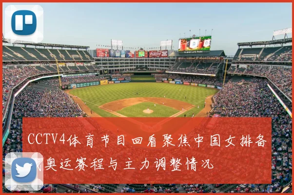 CCTV4体育节目回看聚焦中国女排备战奥运赛程与主力调整情况