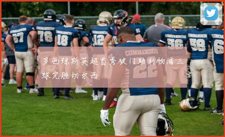 罗西琼斯英超首秀破门助利物浦三球完胜切尔西