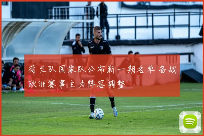 荷兰队国家队公布新一期名单 备战欧洲赛事主力阵容调整