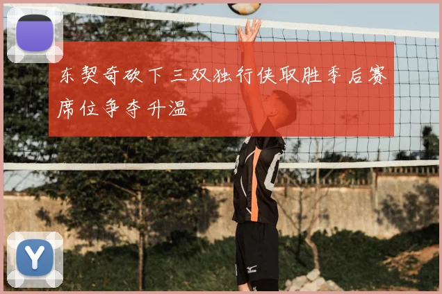 东契奇砍下三双独行侠取胜季后赛席位争夺升温