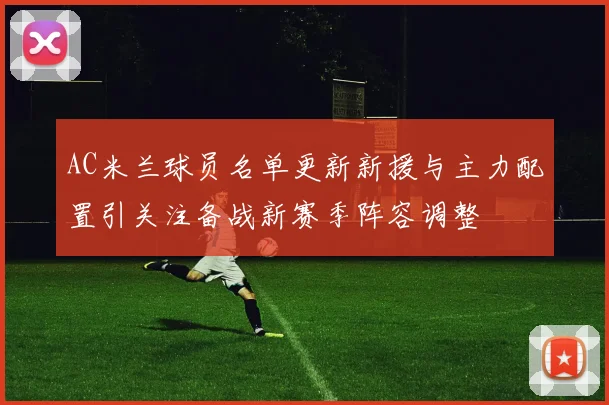 AC米兰球员名单更新新援与主力配置引关注备战新赛季阵容调整
