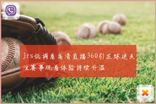 jrs低调看高清直播360引发球迷关注赛事观看体验持续升温