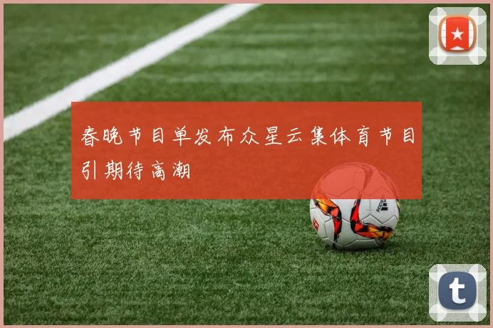 春晚节目单发布众星云集体育节目引期待高潮