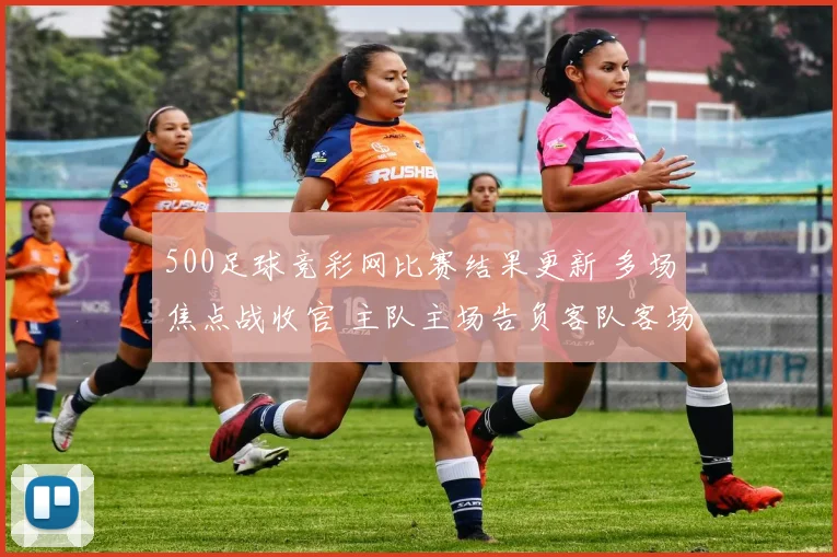 500足球竞彩网比赛结果更新 多场焦点战收官 主队主场告负客队客场取分