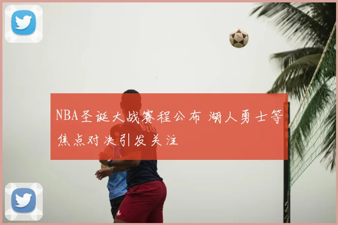 NBA圣诞大战赛程公布 湖人勇士等焦点对决引发关注