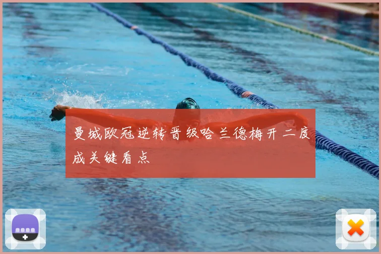 曼城欧冠逆转晋级哈兰德梅开二度成关键看点