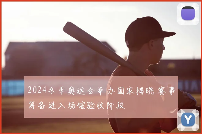 2024冬季奥运会举办国家揭晓 赛事筹备进入场馆验收阶段