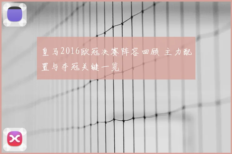 皇马2016欧冠决赛阵容回顾 主力配置与夺冠关键一览