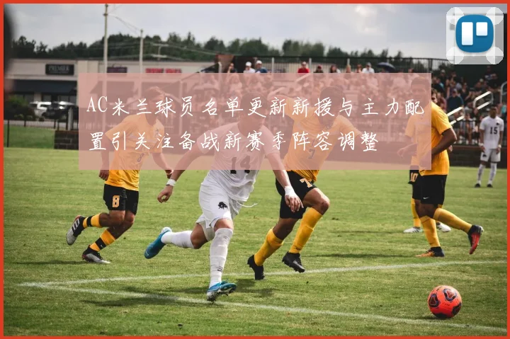 AC米兰球员名单更新新援与主力配置引关注备战新赛季阵容调整