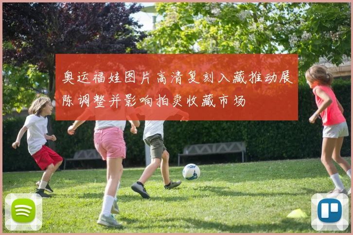 奥运福娃图片高清复刻入藏推动展陈调整并影响拍卖收藏市场