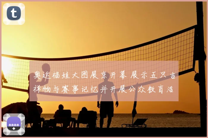 奥运福娃大图展京开幕 展示五只吉祥物与赛事记忆并开展公众教育活动