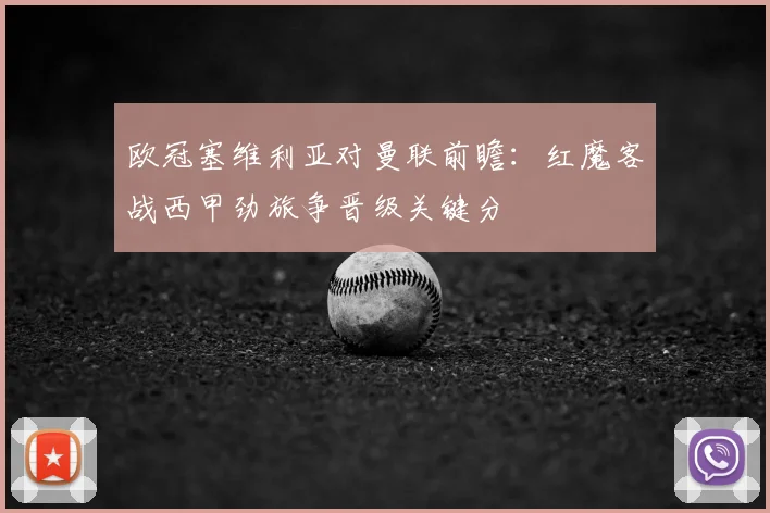欧冠塞维利亚对曼联前瞻:红魔客战西甲劲旅争晋级关键分